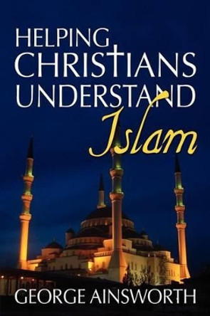 Helping Christians Understand Islam by George Ainsworth 9780971534667