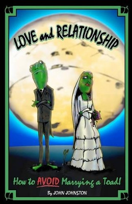 Love and Relationship: How To Avoid Marrying a Toad by John Johnston 9780982746714