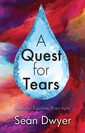 A Quest for Tears: Surviving Traumatic Brain Injury by Sean Dwyer 9780972496063