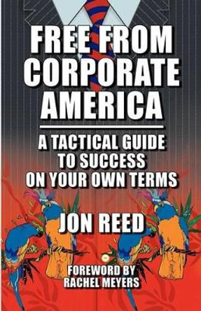 Free from Corporate America - A Tactical Guide to Success on Your Own Terms by Jon Reed 9780972598859