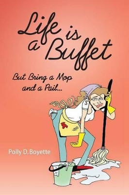 Life is a Buffet: But Bring a Mop and a Pail by Polly D Boyette 9780985795429