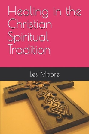 Healing in the Christian Spiritual Tradition by Les Moore 9780974204918