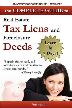 Complete Guide to Real Estate Tax Liens and Foreclosure Deeds: Learn in 7 Days-Investing Without Losing Series by D, Sausa 9780978834685