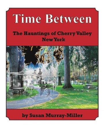 Time Between: The Hauntings of Cherry Valley New York by Susan Murray-Miller 9780974655826