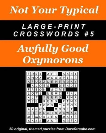 Not Your Typical Large-Print Crosswords #5 - Awfully Good Oxymorons by Dave Straube 9780974762487