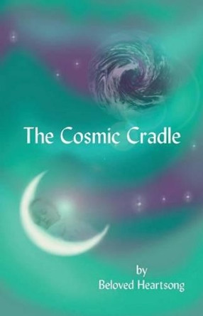 The Cosmic Cradle: Lessons and Poetry on Living Life with a Lifted Spirit by Beloved Heartsong 9780974981024