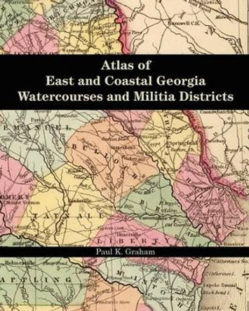 Atlas of East and Coastal Georgia Watercourses and Militia Districts by Paul K Graham 9780975531235