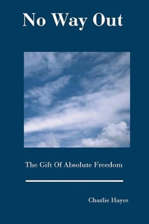 No Way Out: The Gift Of Absolute Freedom by Charlie Hayes 9780976661993