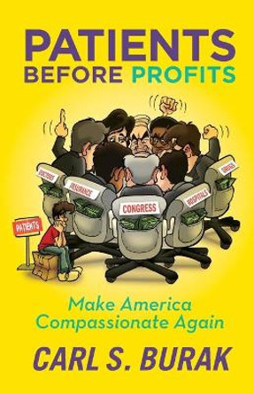 Patients Before Profits: Make America Compassionate Again by Carl S Burak 9780972335751