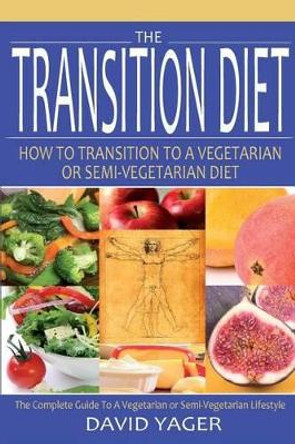 The Transition Diet: How to Transition to a Vegetarian or Semi-Vegetarian Diet by David Yager 9780972587730