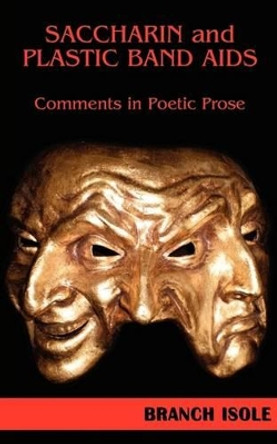 Saccharin and Plastic Band AIDS Comments in Poetic Prose by Branch Isole 9780974769288