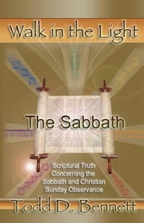 The Sabbath: Scriptural Truth Concerning the Sabbath and Christian Sunday Observance by Todd D Bennett 9780976865919