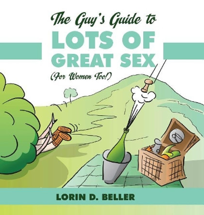 The Guy's Guide to Lots of Great Sex!: (for Women Too) by Lorin Beller 9780976955825