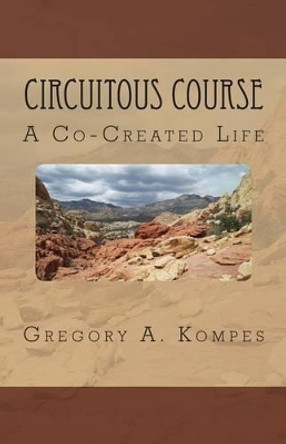 Circuitous Course: A Co-Created Life by Gregory a Kompes 9780979361296