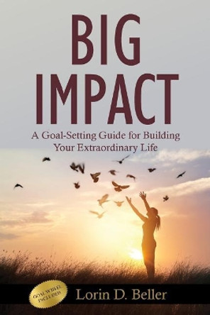 Big Impact: A Goal-Setting Guide for Building Your Extraordinary Life by Lorin Beller 9780976955832