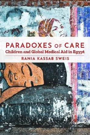 Paradoxes of Care: Children and Global Medical Aid in Egypt by Rania Kassab Sweis