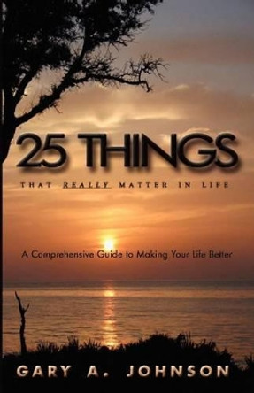 25 Things That Really Matter In Life by Gary A. Johnson 9780979111303