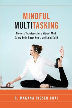 Mindful Multitasking: Timeless Techniques for a Vibrant Mind, Strong Body, Happy Heart, and Light Spirit by R Makana Risser Chai 9780979186714