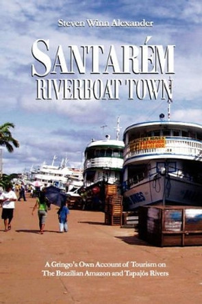 Santarem, Riverboat Town by Steven Winn Alexander 9780979564307