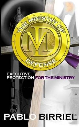 The Ministry Of Defense: Executive Protection For The Ministry by Pablo Birriel 9780980246001