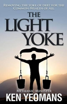 The Light Yoke: Debunking Banking - How to remove the heavy burden of bank debt with dividend payments to all citizens. by Ken B Yeomans 9780980841107