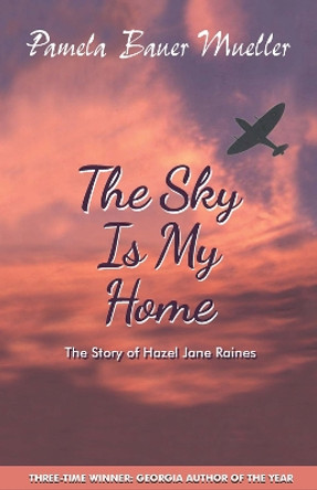 The Sky Is My Home: The Story of Hazel Jane Raines by Pamela Bauer Mueller 9780980916379