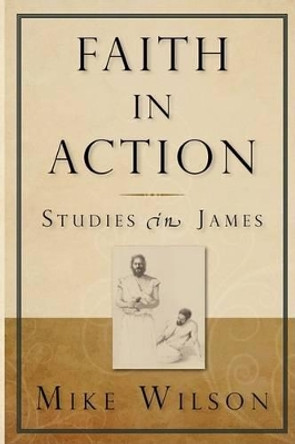 Faith in Action, Studies in James by Mike Wilson 9780982137611