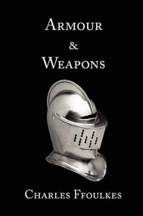 Armour and Weapons by Charles John Ffoulkes 9780981288604