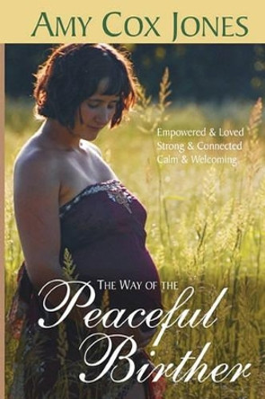 The Way of the Peaceful Birther by Amy Cox Jones 9780981694955