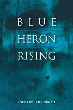 Blue Heron Rising: Poems by Tad Cornell by Tad Cornell 9780990863311