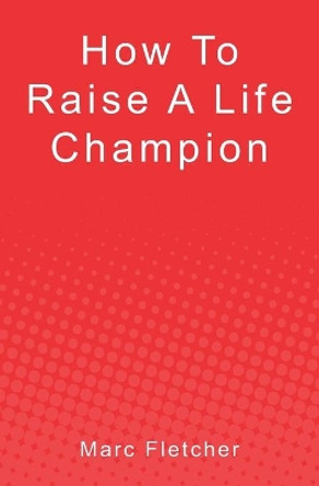 How To Raise A Life Champion by Marc Fletcher 9780979910449