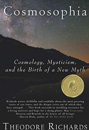 Cosmosophia: Cosmology, Mysticism, and the Birth of a New Myth by Theodore Richards 9780979924682