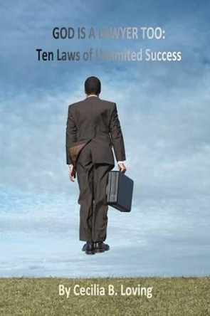 God is a Lawyer Too: Ten Laws of Unlimited Success by Cecilia B Loving 9780979924781