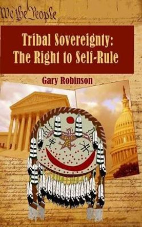 Tribal Sovereignty: The Right to Self-Rule by Gary Robinson 9780980027235