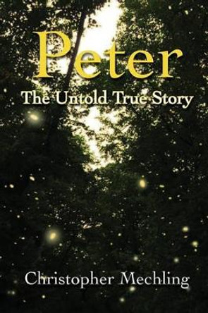 Peter: The Untold True Story by Christopher Daniel Mechling 9780989127028