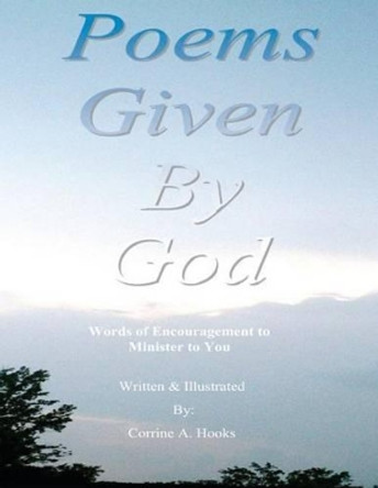 Poems Given by God: Words of encouragement to minister to you by Corrine a Hooks 9780983096191