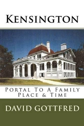 Kensington: Portal To A Family, Place & Time by David Gottfred 9780989607926