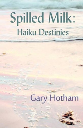 Spilled Milk: Haiku Destinies by Gary Hotham 9780982156155