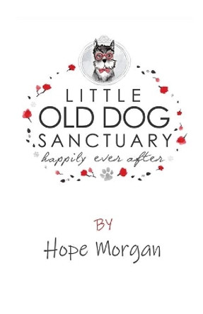Little Old Dog Sanctuary - Happily Ever After by Hope Morgan 9780990664710