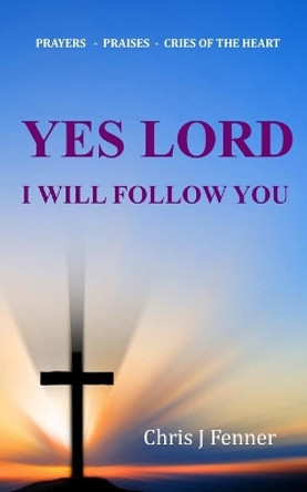 Yes Lord I Will Follow You by Chris J Fenner 9780981541969
