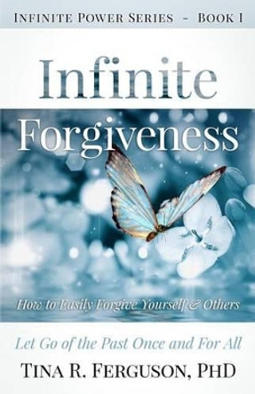 Infinite Forgiveness: How to Easily Forgive Yourself and Others by Tina R Ferguson Ph D 9780981739021