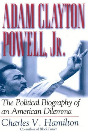 Adam Clayton Powell, Jr.: The Political Biography of an American Dilemma by Charles V. Hamilton 9780815411840