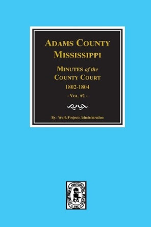 Adams County, Mississippi 1802-1804, Minutes of the Court. by Work Projects Administration 9780893084219