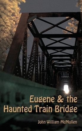 Eugene & the Haunted Train Bridge by John William McMullen 9780982625507