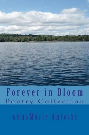 Forever in Bloom: Poetry Collection by Annamarie Antoski 9780986884467