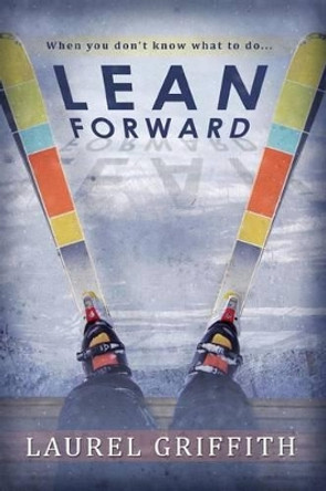 Lean Forward: When You Don't Know What To Do . . . by Laurel Griffith 9780989816304