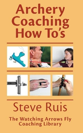Archery Coaching How-To's by Steve Ruis 9780991332601