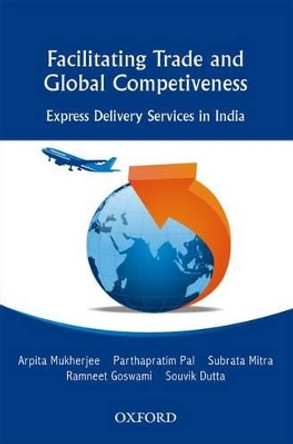 Facilitating Trade and Global Competitiveness: Express Delivery Services in India by Arpita Mukherjee 9780198076391