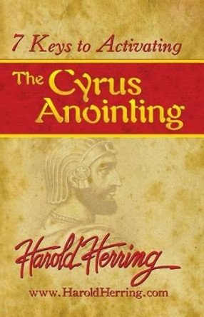7 Keys to Activating The Cyrus Anointing by Harold Herring 9780976366829