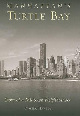 Manhattan's Turtle Bay: Story of a Midtown Neighborhood by Pamela Hanlon 9780738525235